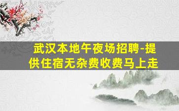 武汉本地午夜场招聘-提供住宿无杂费收费马上走